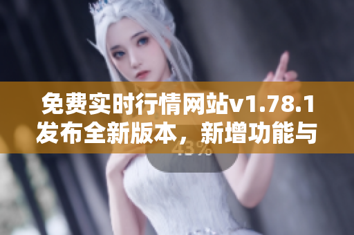 免費(fèi)實(shí)時(shí)行情網(wǎng)站v1.78.1發(fā)布全新版本，新增功能與優(yōu)化，快來體驗(yàn)吧