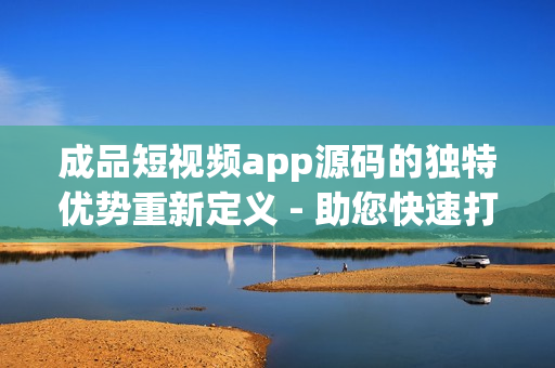 成品短視頻app源碼的獨(dú)特優(yōu)勢(shì)重新定義 - 助您快速打造個(gè)性化短視頻平臺(tái)