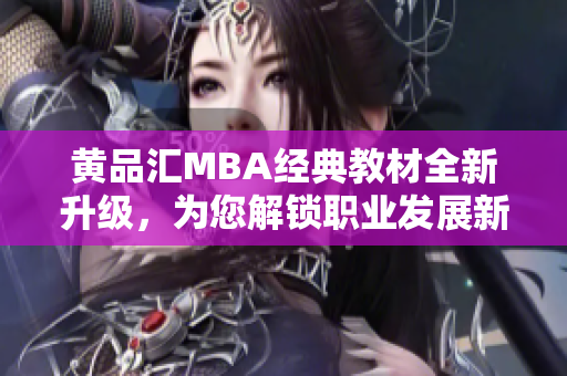 黃品匯MBA經(jīng)典教材全新升級(jí)，為您解鎖職業(yè)發(fā)展新篇章