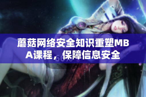 蘑菇網(wǎng)絡(luò)安全知識(shí)重塑MBA課程，保障信息安全