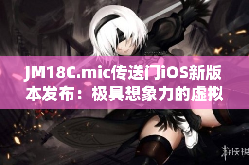 JM18C.mic傳送門iOS新版本發(fā)布：極具想象力的虛擬體驗！