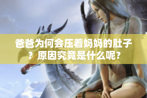 爸爸為何會壓著媽媽的肚子？原因究竟是什么呢？