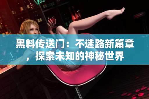 黑料傳送門：不迷路新篇章，探索未知的神秘世界
