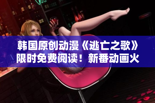 韓國原創(chuàng)動漫《逃亡之歌》限時免費閱讀！新番動畫火熱上線，精彩劇情引人入勝，不容錯過！