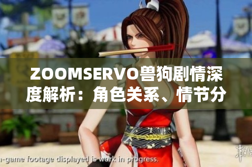 ZOOMSERVO獸狗劇情深度解析：角色關(guān)系、情節(jié)分析及劇情契合度分析