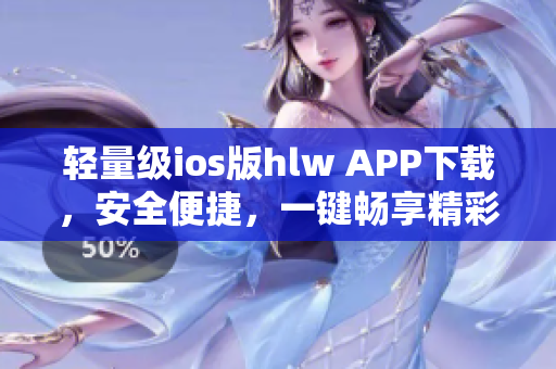 輕量級ios版hlw APP下載，安全便捷，一鍵暢享精彩內(nèi)容