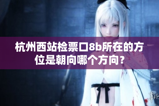 杭州西站檢票口8b所在的方位是朝向哪個(gè)方向？
