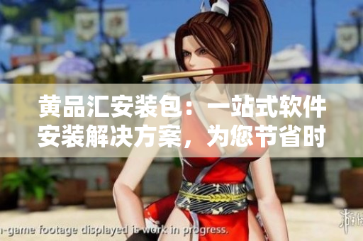 黃品匯安裝包：一站式軟件安裝解決方案，為您節(jié)省時間和精力