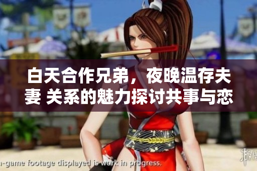白天合作兄弟，夜晚溫存夫妻 關(guān)系的魅力探討共事與戀人角色間的轉(zhuǎn)變