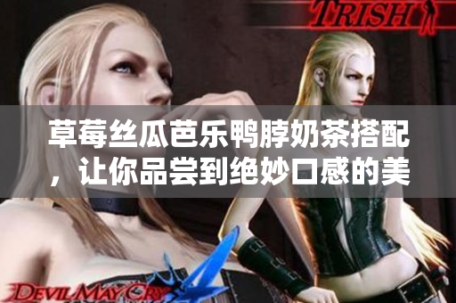 草莓絲瓜芭樂(lè)鴨脖奶茶搭配，讓你品嘗到絕妙口感的美味組合