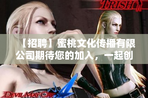 【招聘】蜜桃文化傳播有限公司期待您的加入，一起創(chuàng)造美好未來