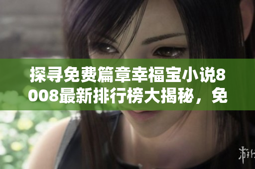 探尋免費(fèi)篇章幸福寶小說8008最新排行榜大揭秘，免費(fèi)章節(jié)帶你暢游情感世界