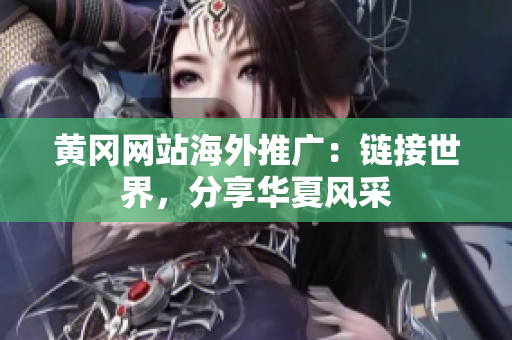 黃岡網(wǎng)站海外推廣：鏈接世界，分享華夏風采