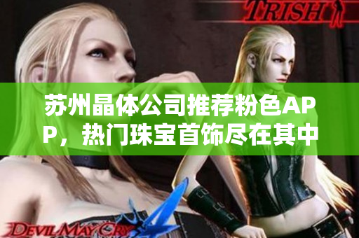 蘇州晶體公司推薦粉色APP，熱門(mén)珠寶首飾盡在其中