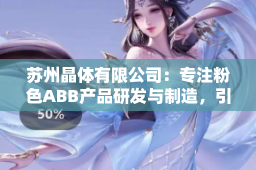 蘇州晶體有限公司：專注粉色ABB產(chǎn)品研發(fā)與制造，引領(lǐng)智能生活新體驗