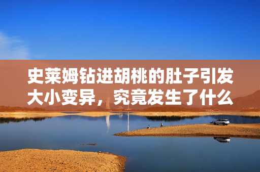 史萊姆鉆進(jìn)胡桃的肚子引發(fā)大小變異，究竟發(fā)生了什么？