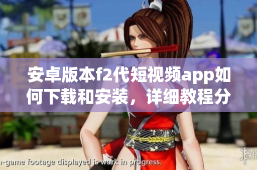 安卓版本f2代短視頻app如何下載和安裝，詳細(xì)教程分享