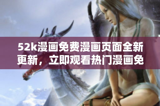 52k漫畫免費漫畫頁面全新更新，立即觀看熱門漫畫免費閱讀