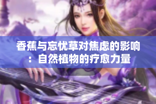 香蕉與忘憂草對焦慮的影響：自然植物的療愈力量