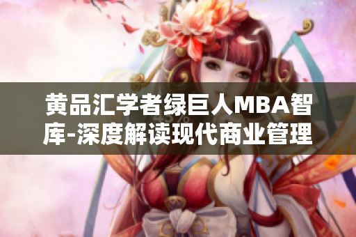 黃品匯學者綠巨人MBA智庫-深度解讀現(xiàn)代商業(yè)管理趨勢