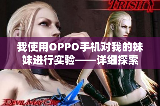 我使用OPPO手機對我的妹妹進行實驗——詳細探索