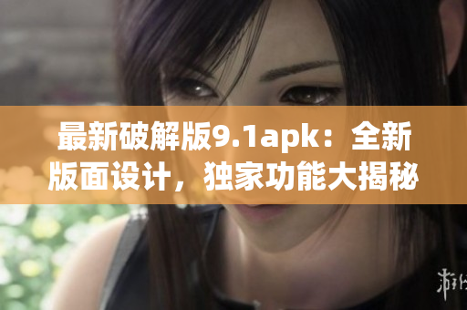 最新破解版9.1apk：全新版面設(shè)計，獨家功能大揭秘