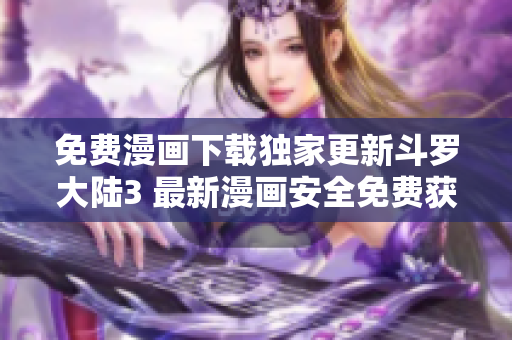 免費漫畫下載獨家更新斗羅大陸3 最新漫畫安全免費獲取