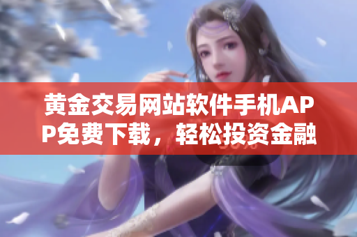 黃金交易網(wǎng)站軟件手機APP免費下載，輕松投資金融市場 - 亞洲領先交易平臺