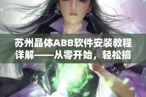 蘇州晶體ABB軟件安裝教程詳解——從零開始，輕松搞定
