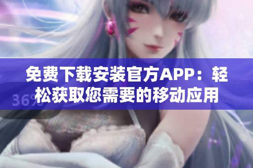 免費(fèi)下載安裝官方APP：輕松獲取您需要的移動應(yīng)用