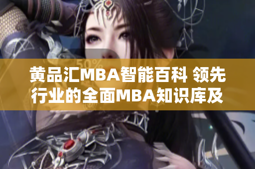 黃品匯MBA智能百科 領(lǐng)先行業(yè)的全面MBA知識庫及智能學習平臺
