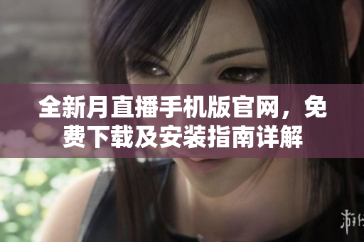 全新月直播手機(jī)版官網(wǎng)，免費(fèi)下載及安裝指南詳解