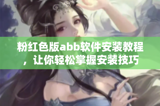粉紅色版abb軟件安裝教程，讓你輕松掌握安裝技巧