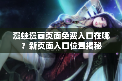 漫蛙漫畫(huà)頁(yè)面免費(fèi)入口在哪？新頁(yè)面入口位置揭秘