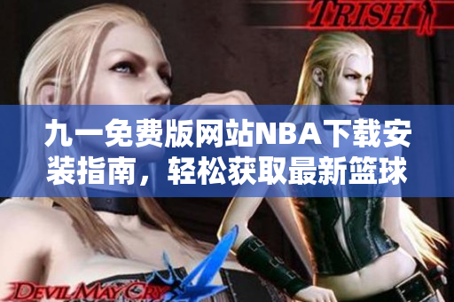 九一免費(fèi)版網(wǎng)站NBA下載安裝指南，輕松獲取最新籃球賽事直播