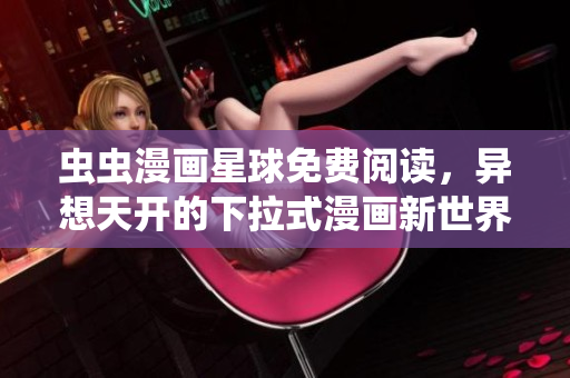 蟲蟲漫畫星球免費閱讀，異想天開的下拉式漫畫新世界