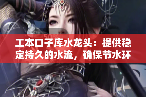 工本口子庫水龍頭：提供穩(wěn)定持久的水流，確保節(jié)水環(huán)保