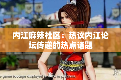 內(nèi)江麻辣社區(qū)：熱議內(nèi)江論壇傳遞的熱點(diǎn)話題