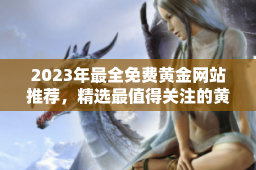 2023年最全免費黃金網(wǎng)站推薦，精選最值得關(guān)注的黃金資源列表