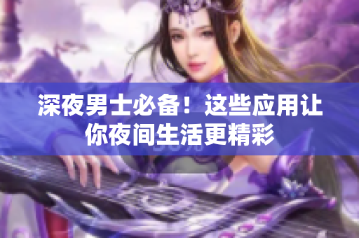 深夜男士必備！這些應用讓你夜間生活更精彩