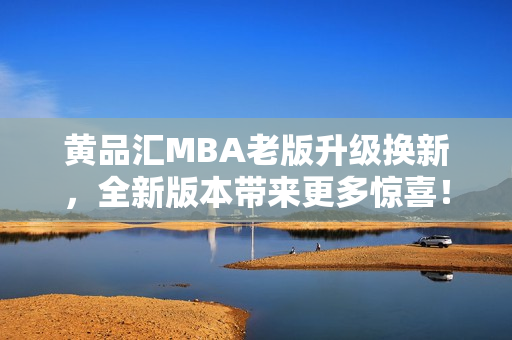 黃品匯MBA老版升級換新，全新版本帶來更多驚喜！