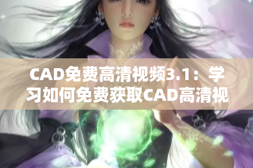 CAD免費高清視頻3.1：學(xué)習如何免費獲取CAD高清視頻！