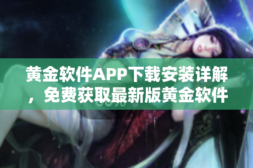 黃金軟件APP下載安裝詳解，免費獲取最新版黃金軟件完整安裝教程及使用攻略
