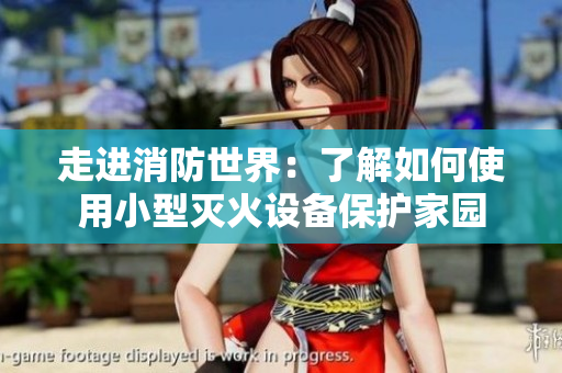 走進消防世界：了解如何使用小型滅火設(shè)備保護家園