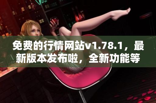 免費(fèi)的行情網(wǎng)站v1.78.1，最新版本發(fā)布啦，全新功能等你來體驗(yàn)