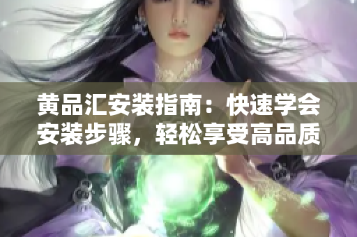 黃品匯安裝指南：快速學會安裝步驟，輕松享受高品質(zhì)生活