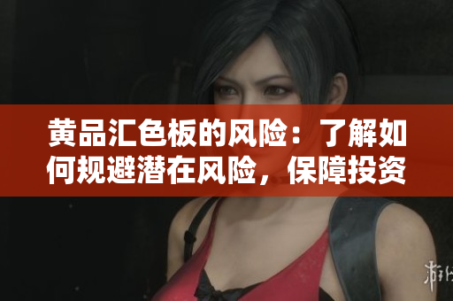 黃品匯色板的風(fēng)險(xiǎn)：了解如何規(guī)避潛在風(fēng)險(xiǎn)，保障投資安全