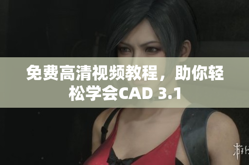 免費(fèi)高清視頻教程，助你輕松學(xué)會(huì)CAD 3.1