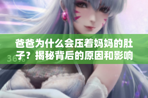 爸爸為什么會(huì)壓著媽媽的肚子？揭秘背后的原因和影響