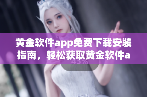 黃金軟件app免費(fèi)下載安裝指南，輕松獲取黃金軟件app，安全便捷享受功能！